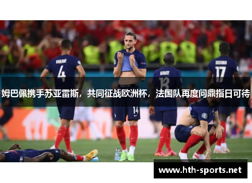 姆巴佩携手苏亚雷斯，共同征战欧洲杯，法国队再度问鼎指日可待