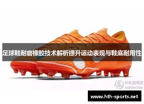 足球鞋耐磨橡胶技术解析提升运动表现与鞋底耐用性