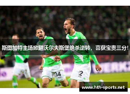 斯图加特主场掀翻沃尔夫斯堡绝杀逆转，喜获宝贵三分！