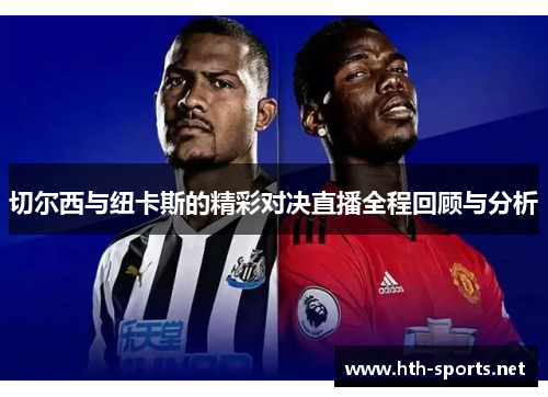 切尔西与纽卡斯的精彩对决直播全程回顾与分析