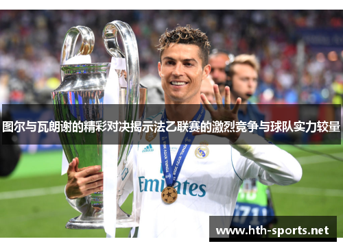 图尔与瓦朗谢的精彩对决揭示法乙联赛的激烈竞争与球队实力较量