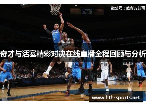 奇才与活塞精彩对决在线直播全程回顾与分析