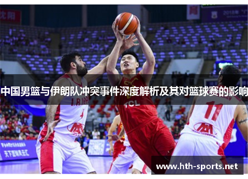 中国男篮与伊朗队冲突事件深度解析及其对篮球赛的影响